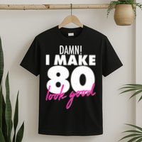 Damn! I Make 80 Look Good Birthday T-Shirt