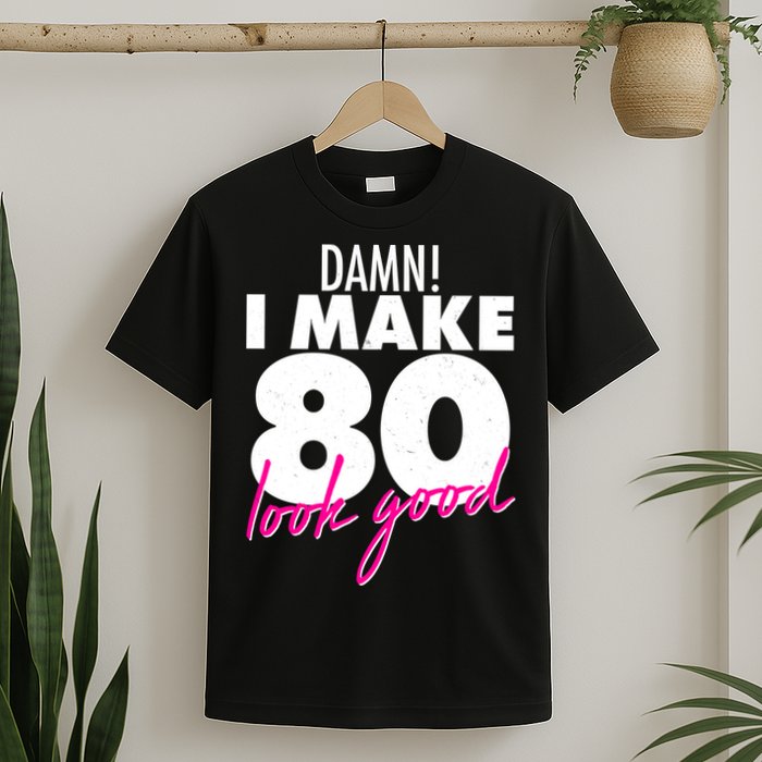 Damn! I Make 80 Look Good Birthday T-Shirt