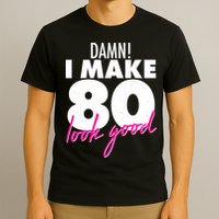 Damn! I Make 80 Look Good Birthday T-Shirt