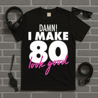 Damn! I Make 80 Look Good Birthday T-Shirt