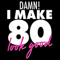 Damn! I Make 80 Look Good Birthday T-Shirt