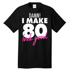 Damn! I Make 80 Look Good Birthday Tall T-Shirt