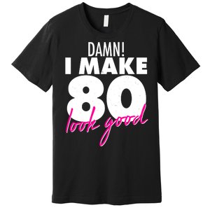 Damn! I Make 80 Look Good Birthday Premium T-Shirt