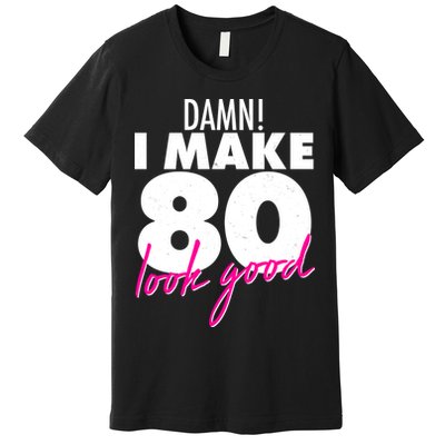 Damn! I Make 80 Look Good Birthday Premium T-Shirt