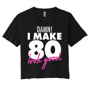 Damn! I Make 80 Look Good Birthday Women's Crop Top Tee