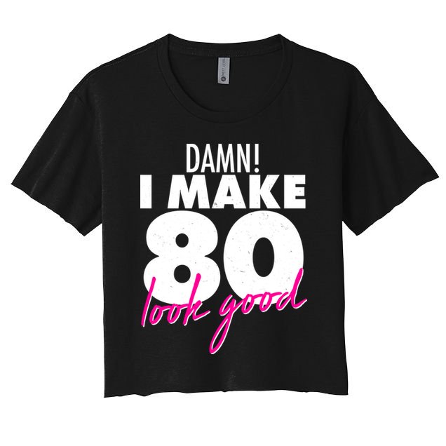 Damn! I Make 80 Look Good Birthday Crop Top