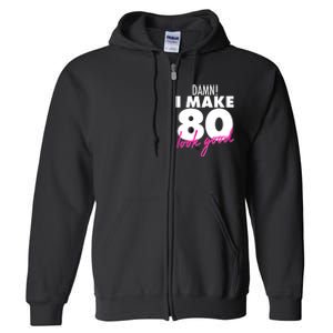 Damn! I Make 80 Look Good Birthday Full Zip Hoodie