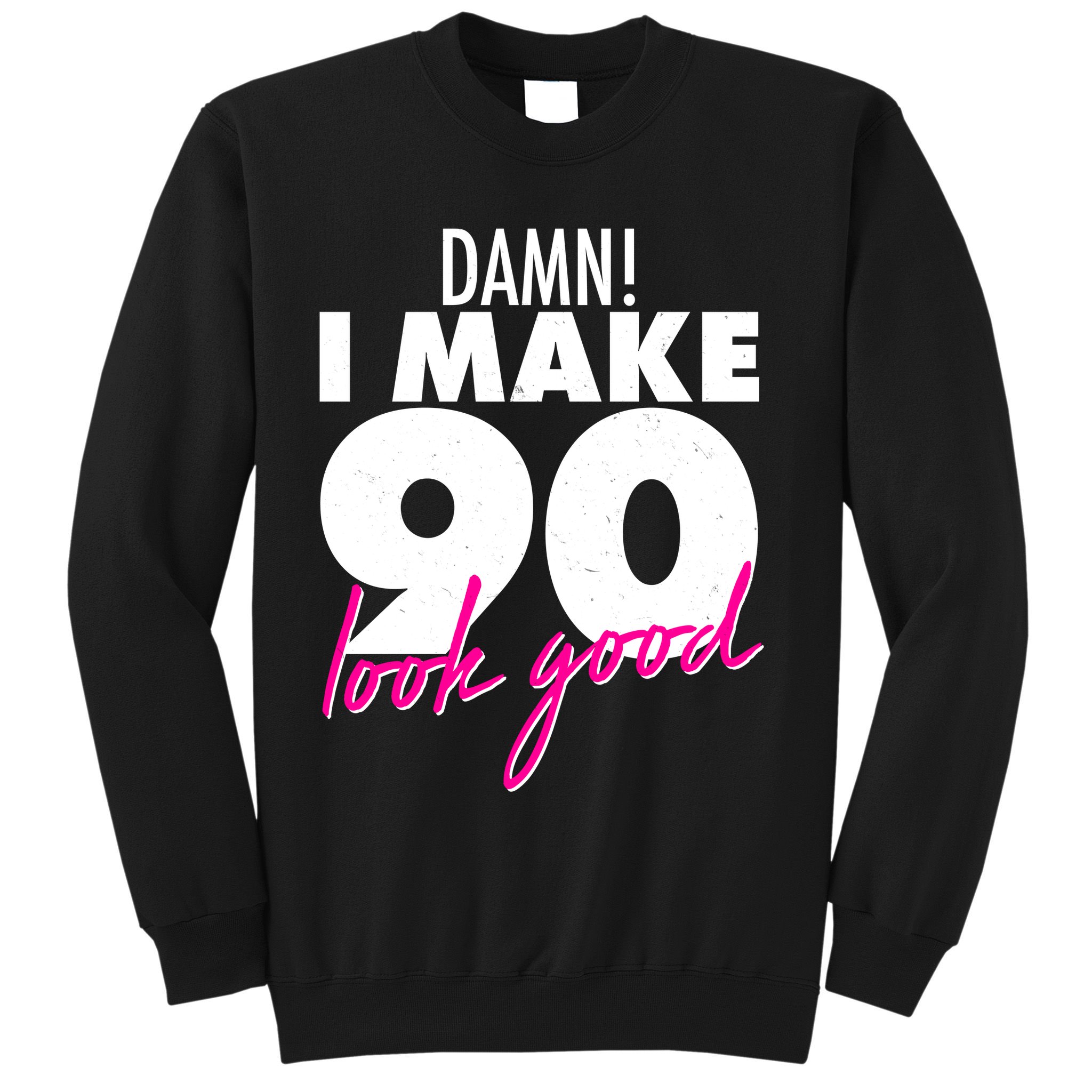 Damn! I Make 90 Look Good Birthday Sweatshirt