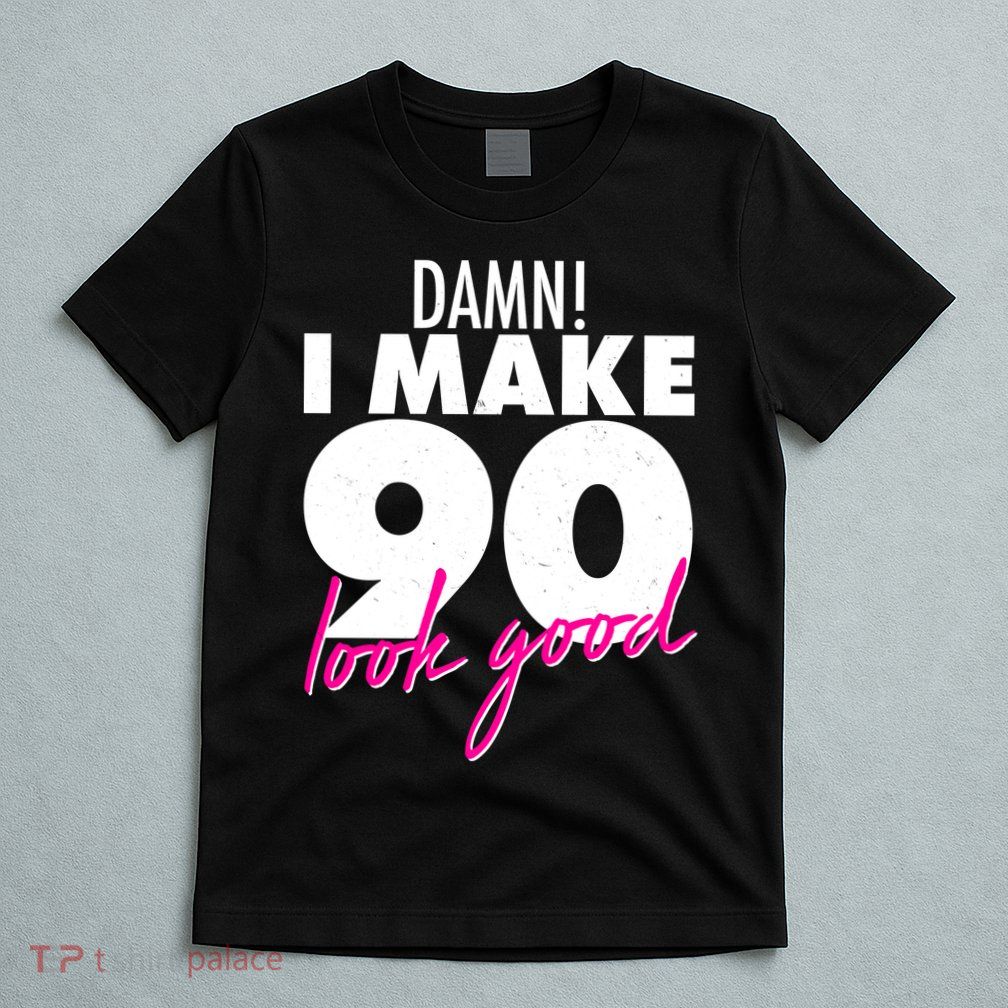 Damn! I Make 90 Look Good Birthday T-Shirt