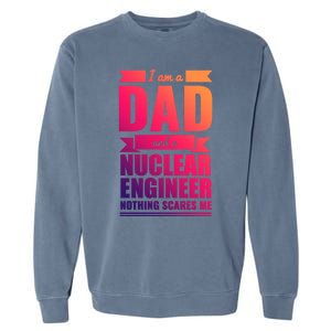 Dad And Nuclear Engineer Nothing Scares Me Fathers Day Gift Cool Gift Garment-Dyed Sweatshirt