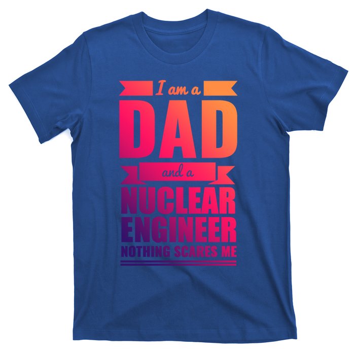 Dad And Nuclear Engineer Nothing Scares Me Fathers Day Gift Cool Gift T-Shirt