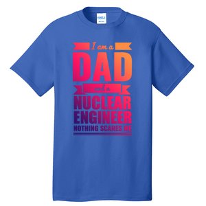 Dad And Nuclear Engineer Nothing Scares Me Fathers Day Gift Cool Gift Tall T-Shirt