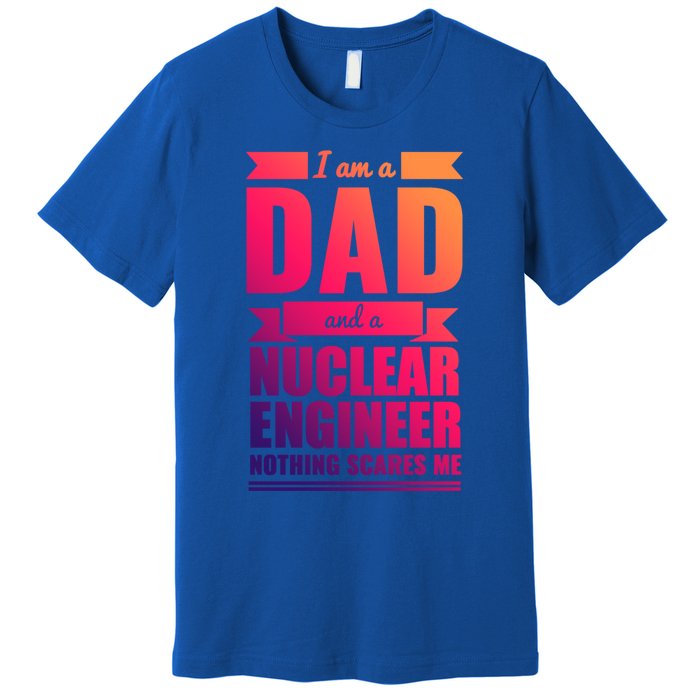 Dad And Nuclear Engineer Nothing Scares Me Fathers Day Gift Cool Gift Premium T-Shirt