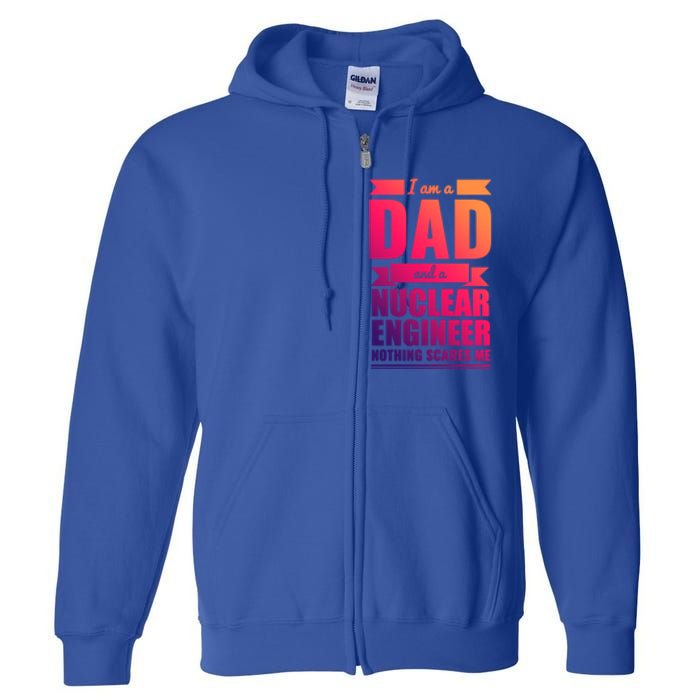 Dad And Nuclear Engineer Nothing Scares Me Fathers Day Gift Cool Gift Full Zip Hoodie