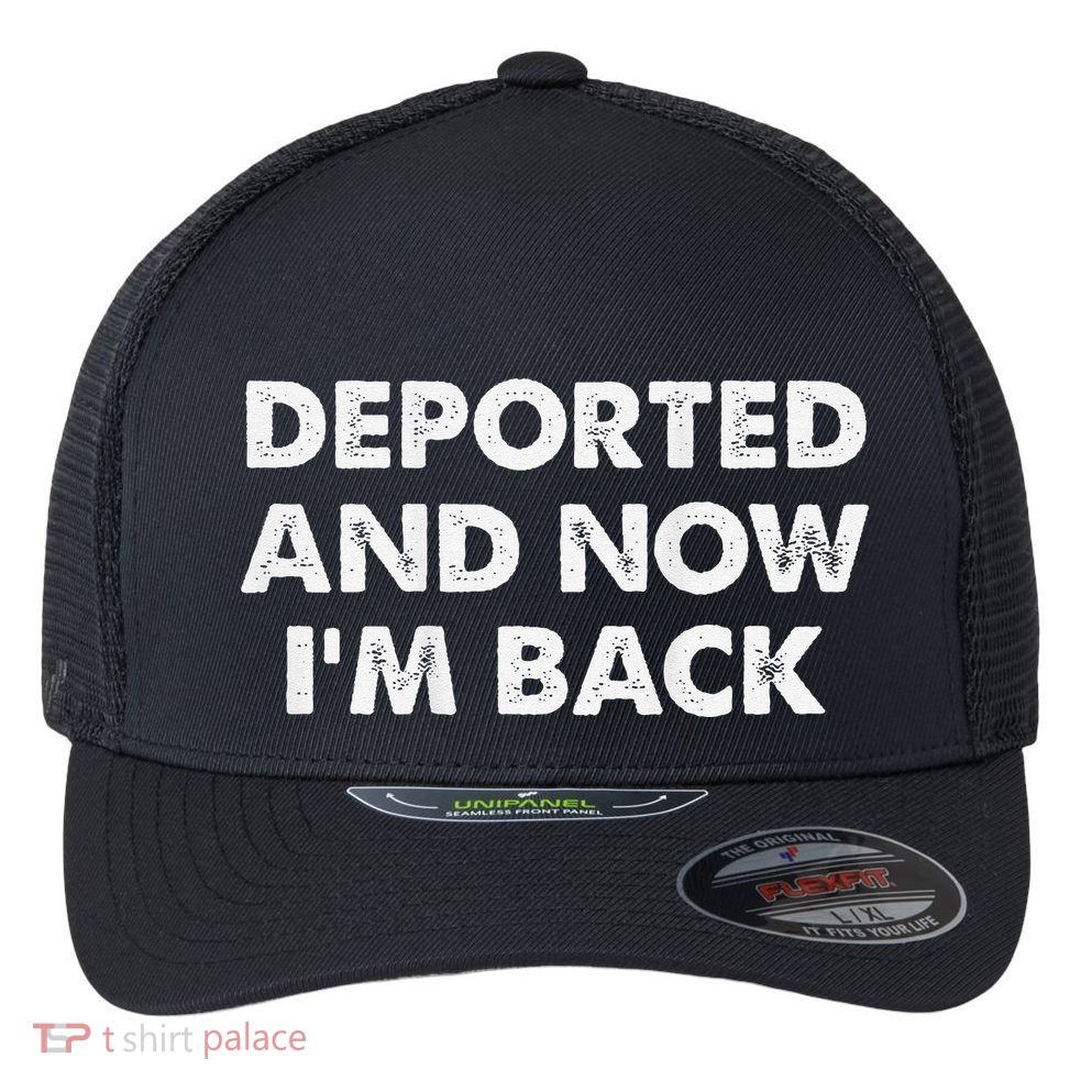 Deported And Now IM Back Funny Flexfit Unipanel Trucker Cap