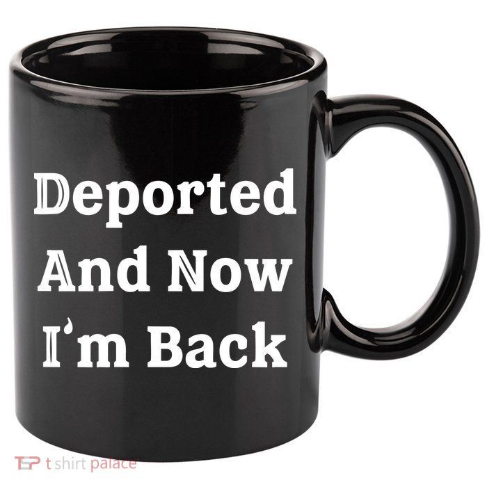 Deported And Now IM Back 11oz C Handle Ceramic Mug