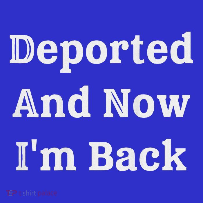 Deported And Now IM Back T-Shirt