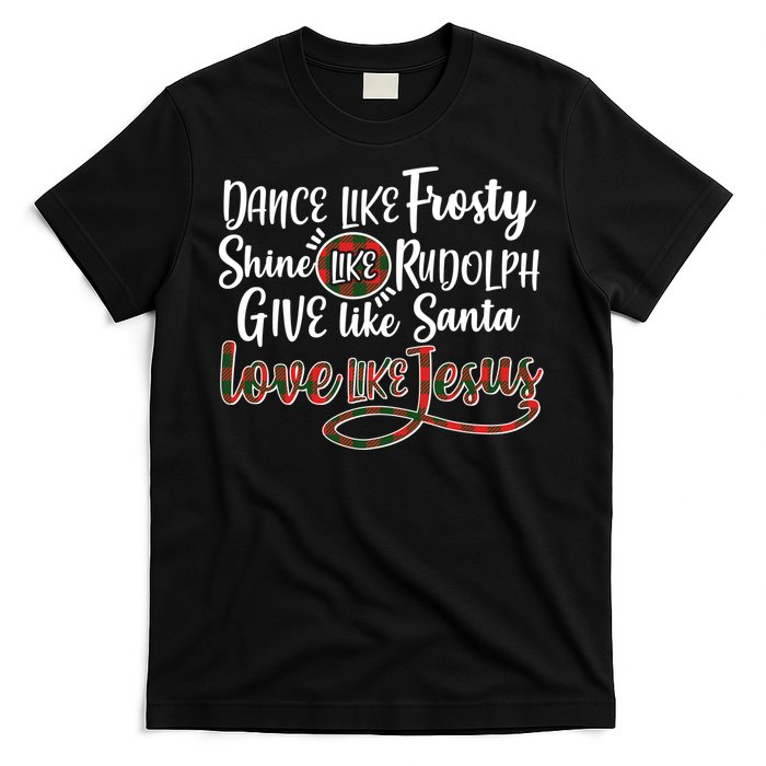 Dance Like Frosty Shine Like Rudolph Give Like Santa Love Jesus T-Shirt