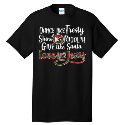 Dance Like Frosty Shine Like Rudolph Give Like Santa Love Jesus Tall T-Shirt