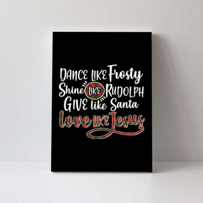 Dance Like Frosty Shine Like Rudolph Give Like Santa Love Jesus Canvas