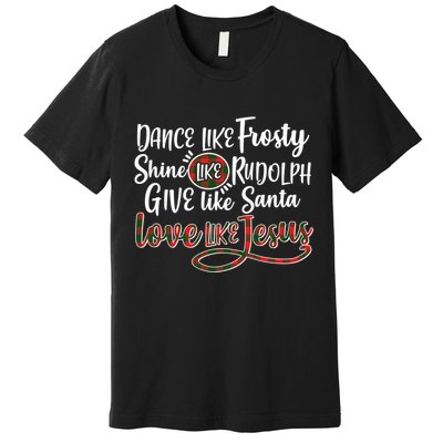 Dance Like Frosty Shine Like Rudolph Give Like Santa Love Jesus Premium T-Shirt