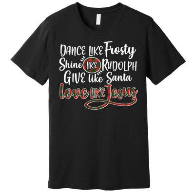 Dance Like Frosty Shine Like Rudolph Give Like Santa Love Jesus Premium T-Shirt