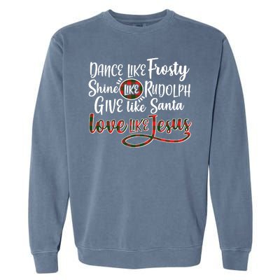 Dance Like Frosty Shine Like Rudolph Give Like Santa Love Jesus Garment-Dyed Sweatshirt