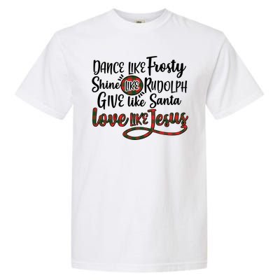 Dance Like Frosty Shine Like Rudolph Give Like Santa Love Jesus Garment-Dyed Heavyweight T-Shirt