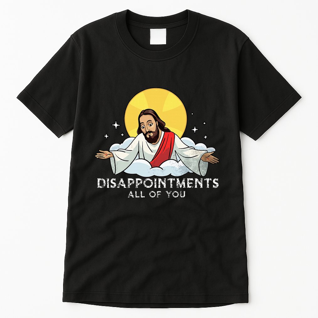Disappointments All Of You Jesus God Sarcastic Humor Tall T-Shirt