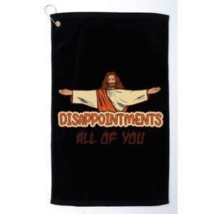 Disappointments All Of You Jesus Sarcastic Humor Love Gift Platinum Collection Golf Towel