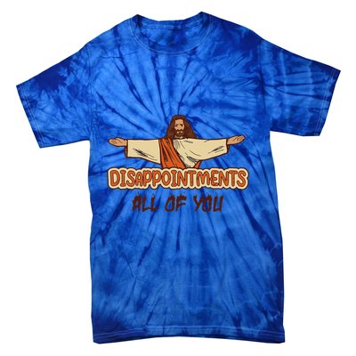 Disappointments All Of You Jesus Sarcastic Humor Love Gift Tie-Dye T-Shirt