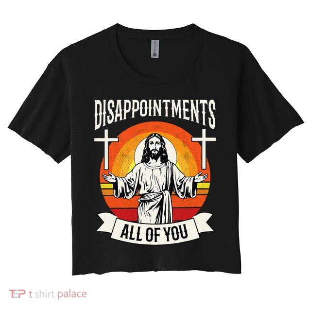 Disappointments All Of You Jesus Christian Jesus God Beliefs Crop Top