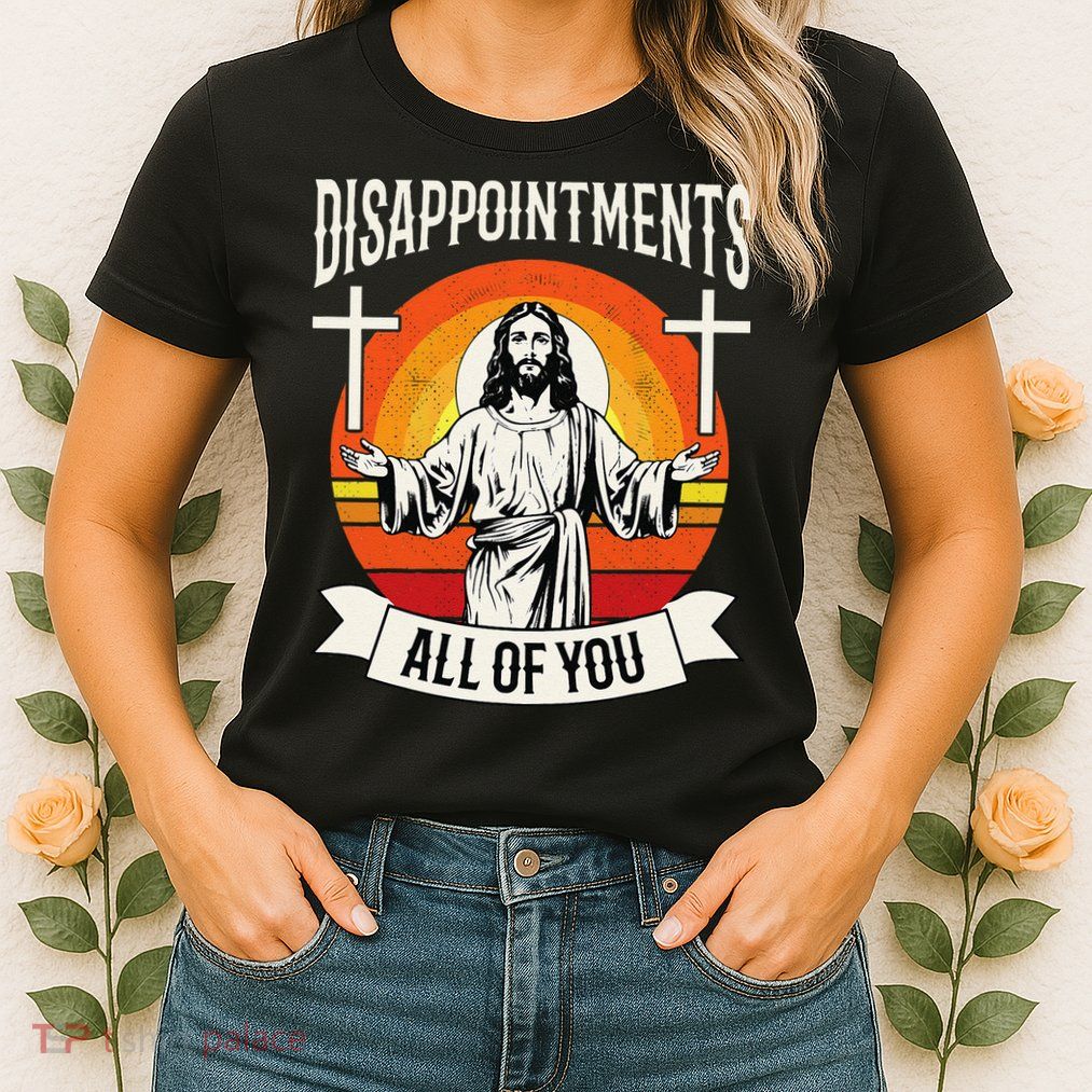 Disappointments All Of You Jesus Christian Jesus God Beliefs Womens T-Shirt