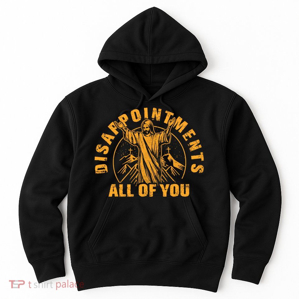 Disappointments All Of You Jesus Christ Hoodie