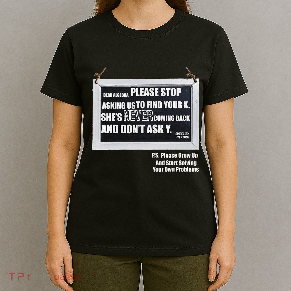 Dear Algebra Please Stop Asking Us To Find Your X T-Shirt