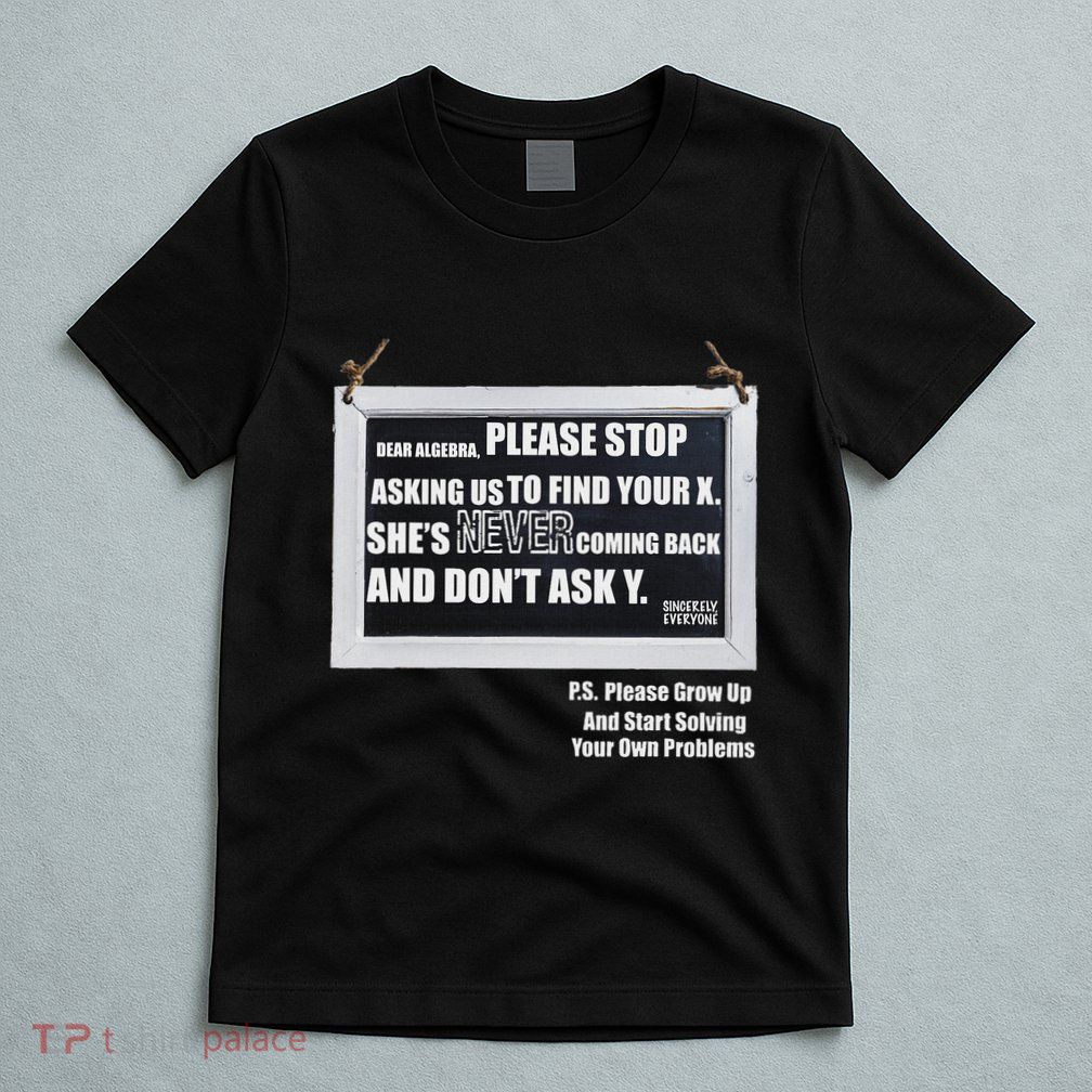 Dear Algebra Please Stop Asking Us To Find Your X T-Shirt