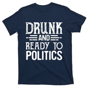 Drunk And Ready To Talk Politics Funny Politics Saying T-Shirt