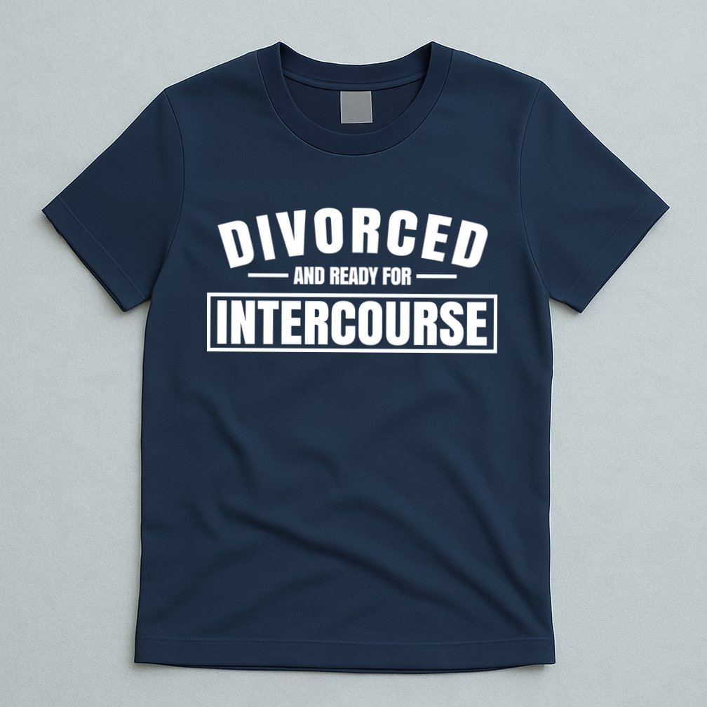 Divorced And Ready For Intercourse T-Shirt