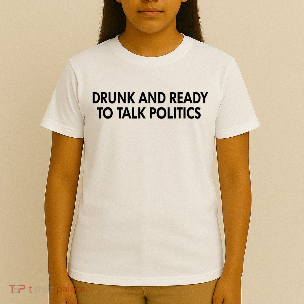 Drunk And Ready To Talk Politics T-Shirt