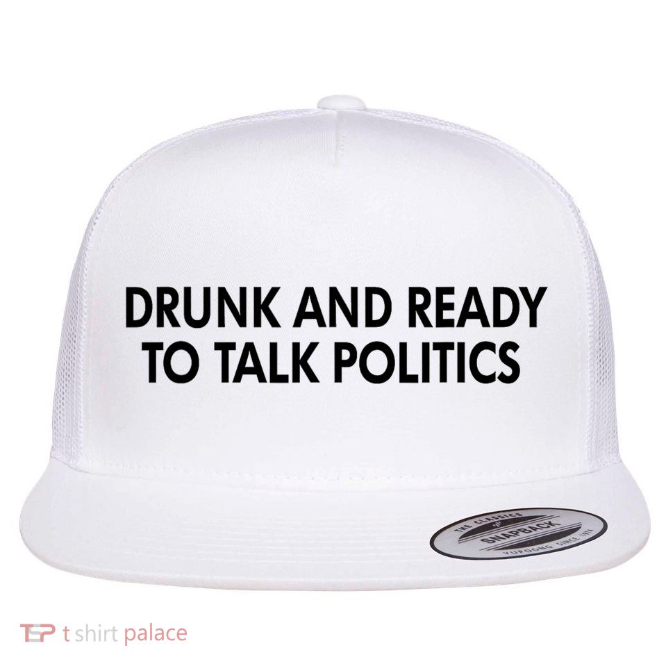 Drunk And Ready To Talk Politics Flatbill Hat