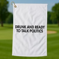 Drunk And Ready To Talk Politics Golf Towel