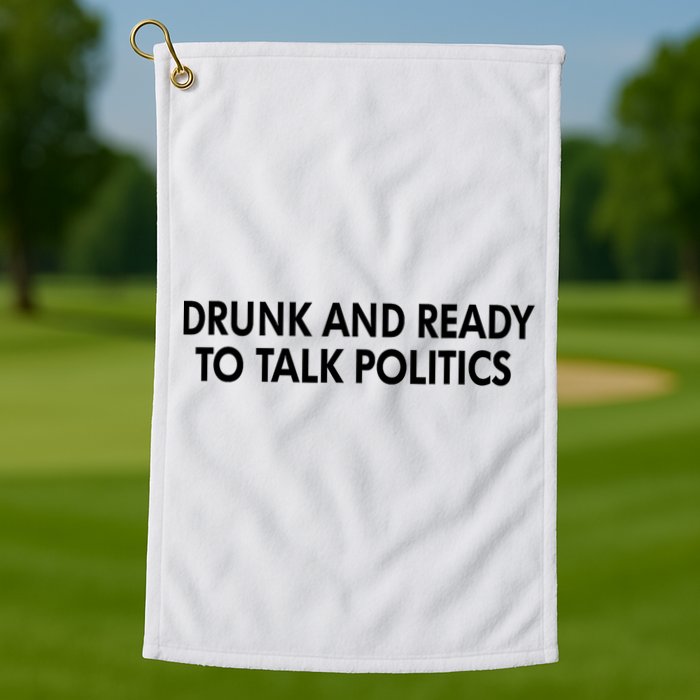 Drunk And Ready To Talk Politics Golf Towel