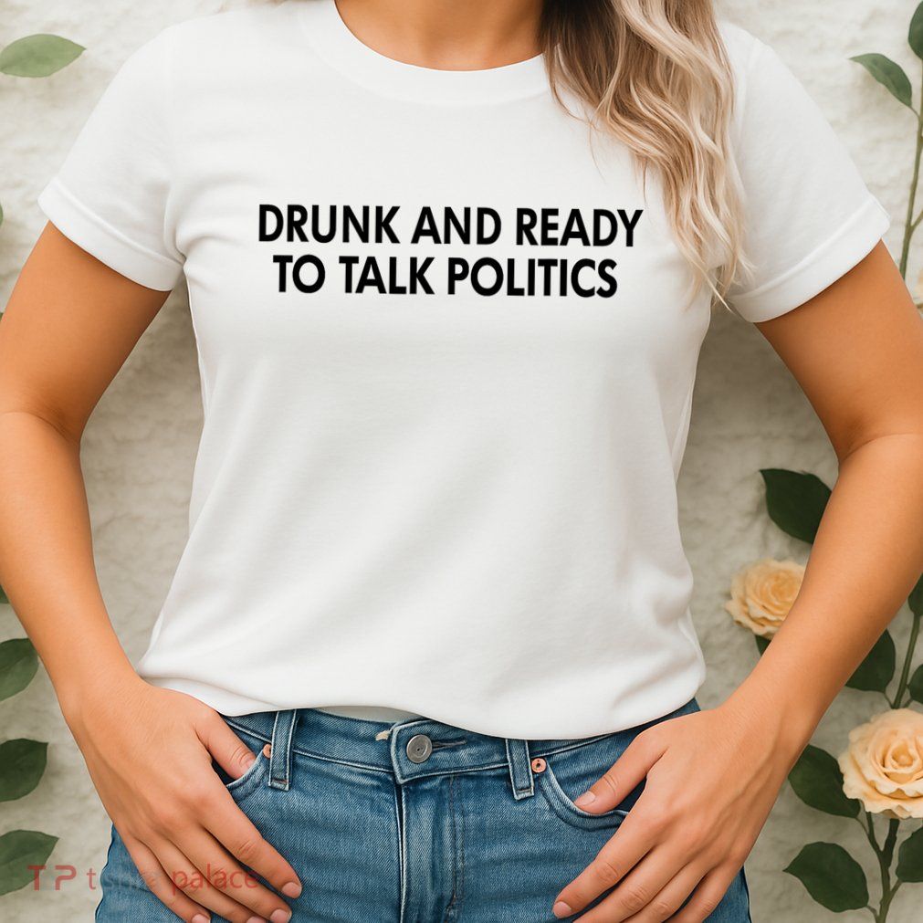 Drunk And Ready To Talk Politics Womens T-Shirt