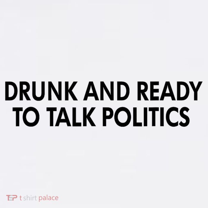 Drunk And Ready To Talk Politics Womens T-Shirt