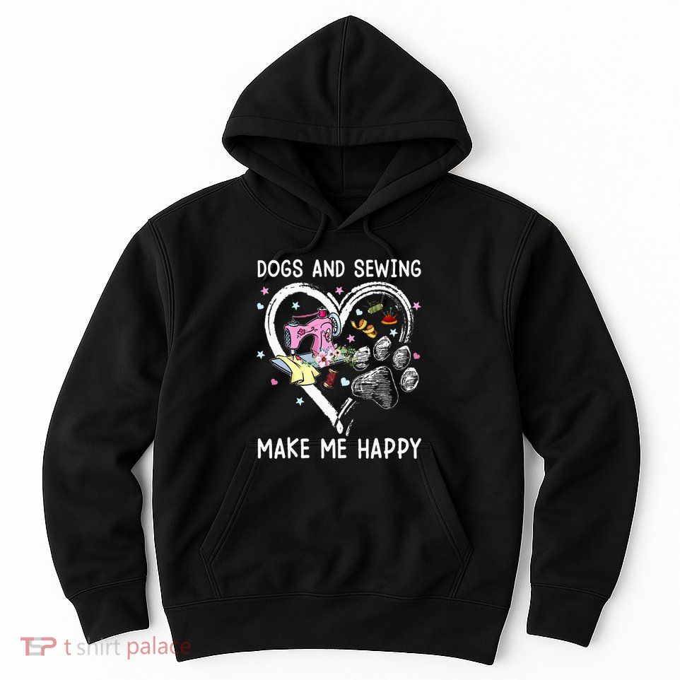 Dogs And Sewing Make Me Happy Funny Dogs And Sewing Hoodie