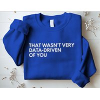 Data Analyst That WasnT Very Data Driven Of You Sweatshirt