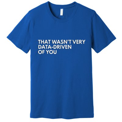 Data Analyst That WasnT Very Data Driven Of You Premium T-Shirt