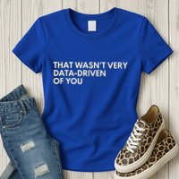 Data Analyst That WasnT Very Data Driven Of You Womens T-Shirt
