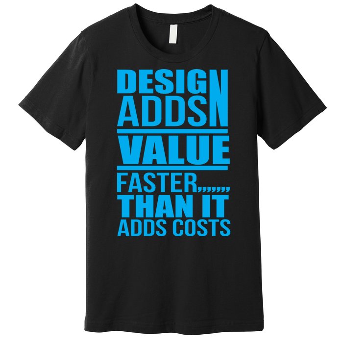 Design Adds Value Faster Than It Adds Costs Premium T-Shirt