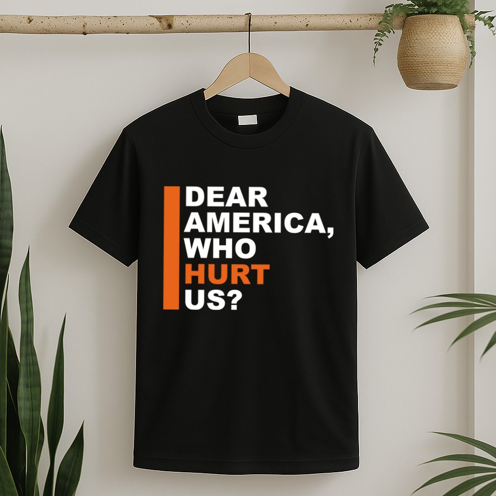 Dear America Who Hurt Us T-Shirt